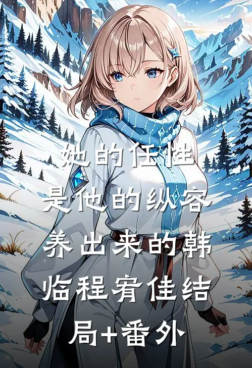 她的任性，是他的纵容养出来的韩临程宥佳结局+番外