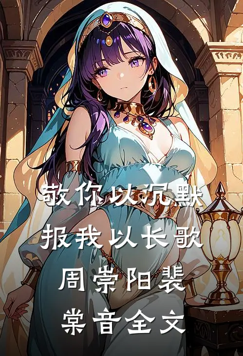 敬你以沉默，报我以长歌周崇阳裴棠音全文