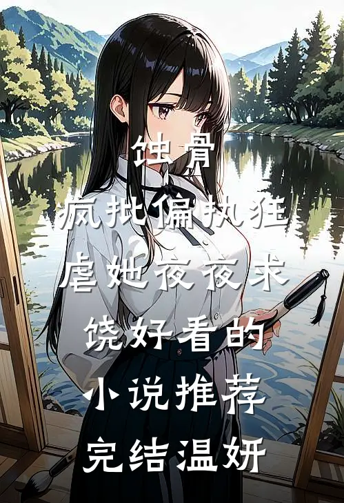 蚀骨:疯批偏执狂虐她夜夜求饶好看的小说推荐完结温妍