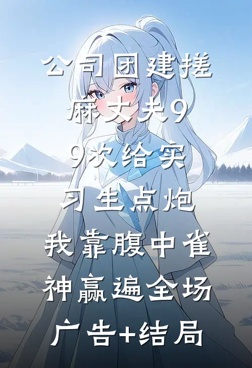 公司团建搓麻丈夫99次给实习生点炮，我靠腹中雀神赢遍全场广告+结局