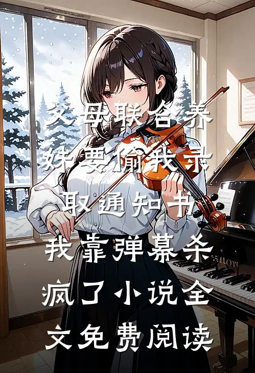 父母联合养妹要偷我录取通知书，我靠弹幕杀疯了小说全文免费阅读