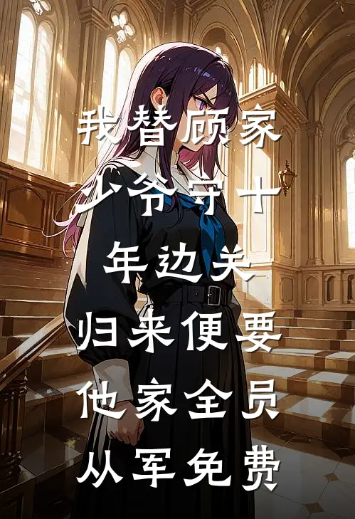 我替顾家少爷守十年边关，归来便要他家全员从军免费
