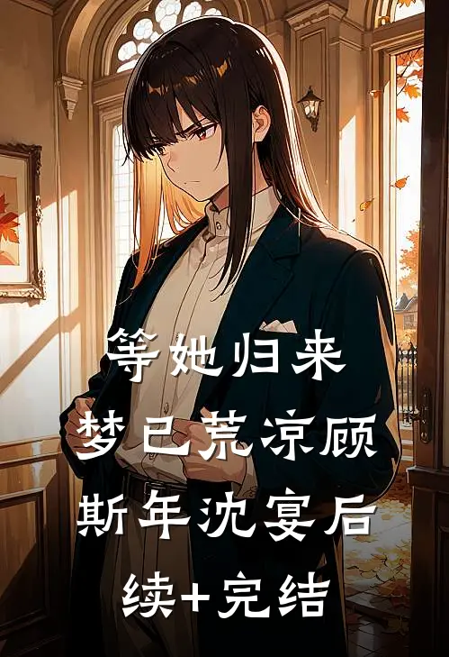 等她归来，梦已荒凉顾斯年沈宴后续+完结