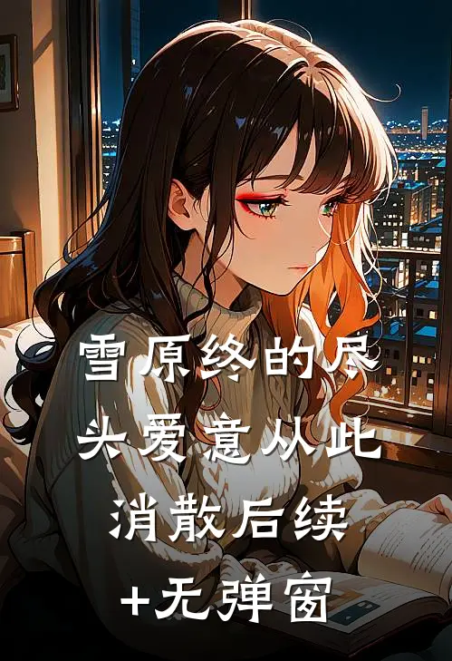 雪原终的尽头爱意从此消散后续+无弹窗