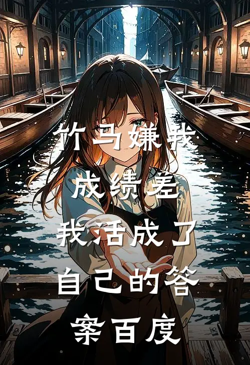 竹马嫌我成绩差,我活成了自己的答案百度