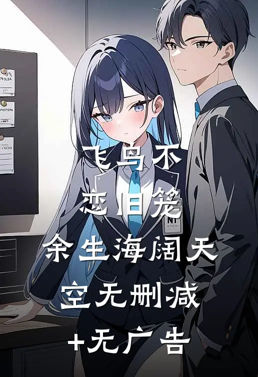 飞鸟不恋旧笼，余生海阔天空无删减+无广告