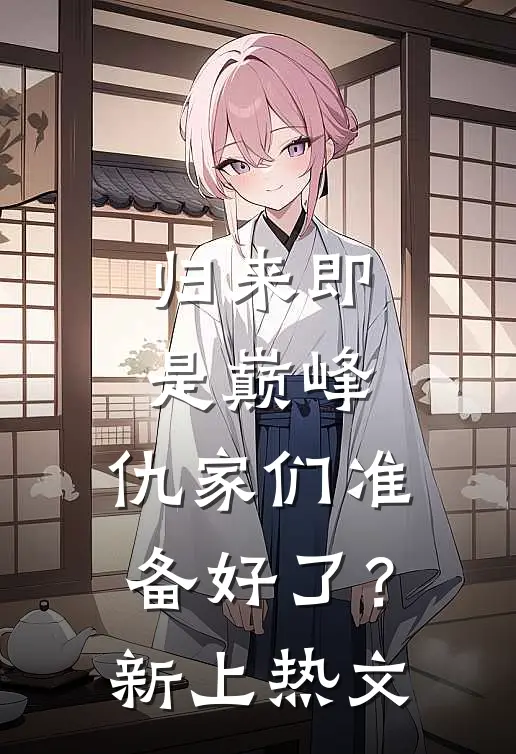 归来即是巅峰，仇家们准备好了？新上热文