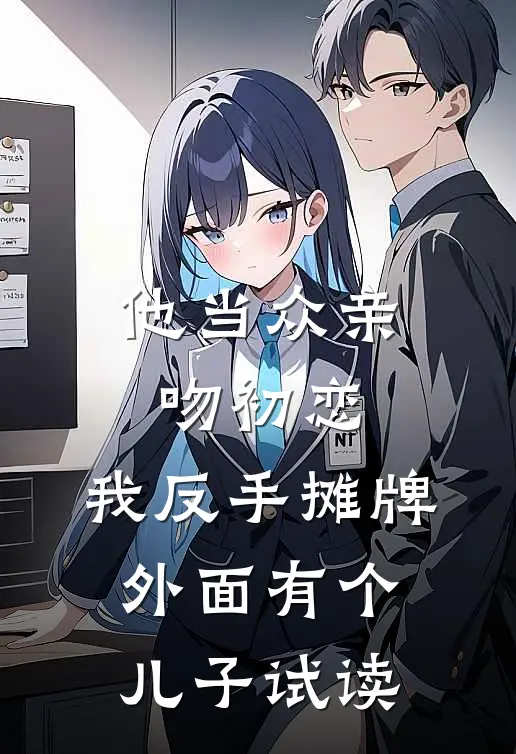 他当众亲吻初恋，我反手摊牌外面有个儿子试读