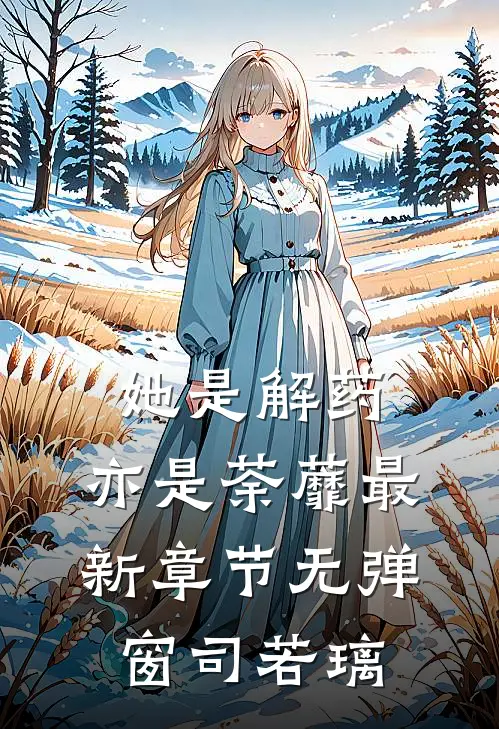她是解药,亦是荼蘼最新章节无弹窗司若璃