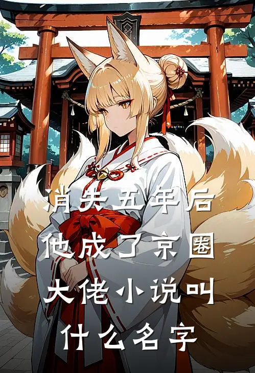 消失五年后,他成了京圈大佬小说叫什么名字