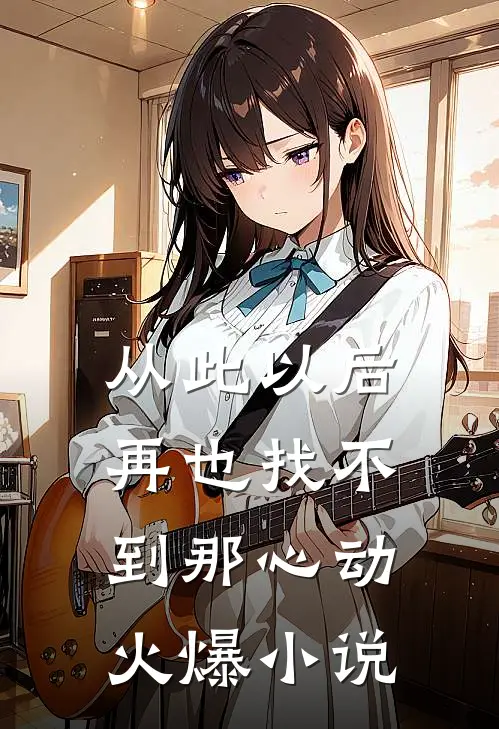 从此以后再也找不到那心动火爆小说