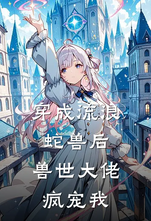 穿成流浪蛇兽后,兽世大佬疯宠我