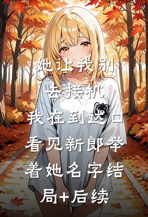 她让我别去接机，我在到达口看见新郎举着她名字结局+后续