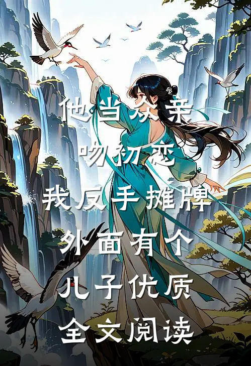 他当众亲吻初恋，我反手摊牌外面有个儿子优质全文阅读