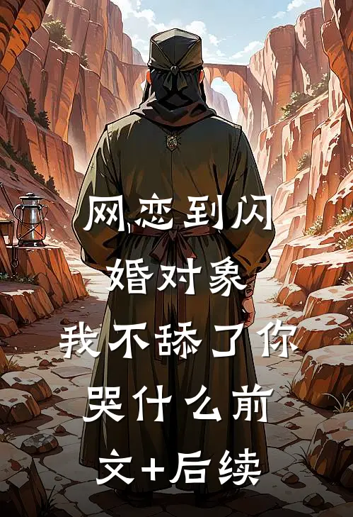 网恋到闪婚对象，我不舔了你哭什么前文+后续