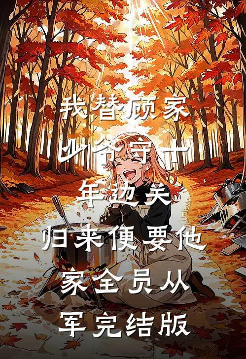 我替顾家少爷守十年边关，归来便要他家全员从军完结版