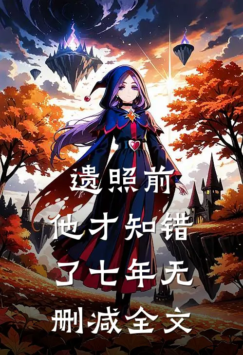 遗照前，他才知错了七年无删减全文
