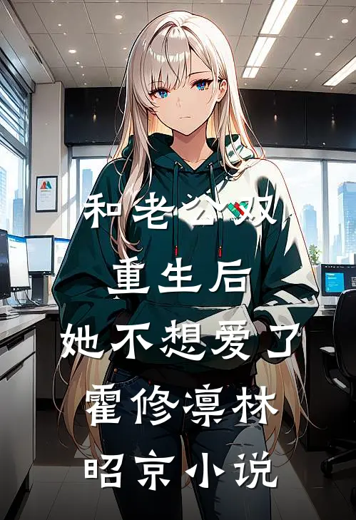 和老公双重生后，她不想爱了霍修凛林昭京小说