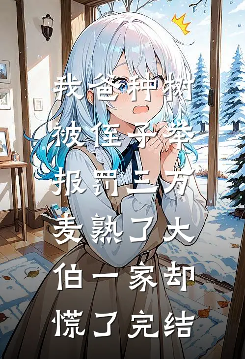 我爸种树被侄子举报罚三万，麦熟了大伯一家却慌了完结