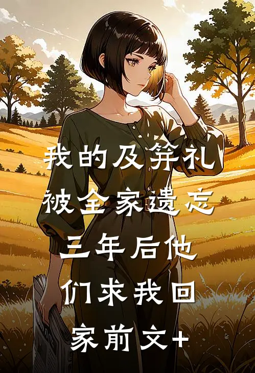 我的及笄礼被全家遗忘，三年后他们求我回家前文+