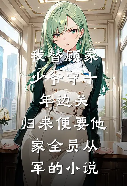 我替顾家少爷守十年边关，归来便要他家全员从军的小说