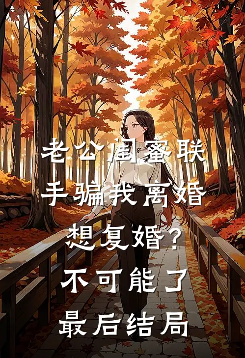 老公闺蜜联手骗我离婚，想复婚？不可能了最后结局