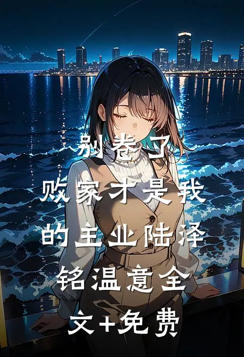 别卷了，败家才是我的主业陆泽铭温意全文+免费