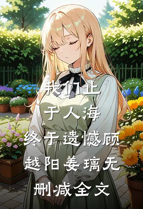 我们止于人海，终于遗憾顾越阳姜璃无删减全文
