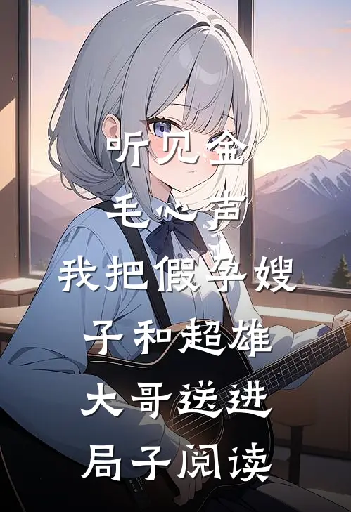 听见金毛心声，我把假孕嫂子和超雄大哥送进局子阅读