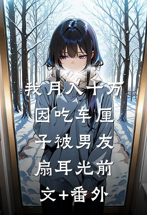 我月入十万，因吃车厘子被男友扇耳光前文+番外