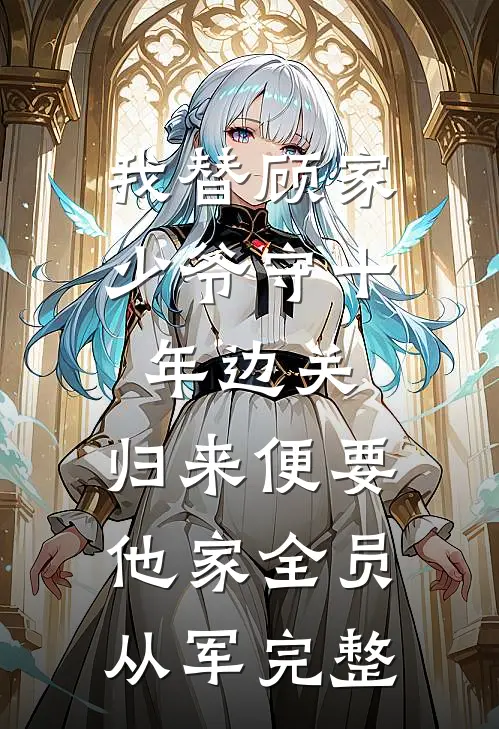 我替顾家少爷守十年边关，归来便要他家全员从军完整