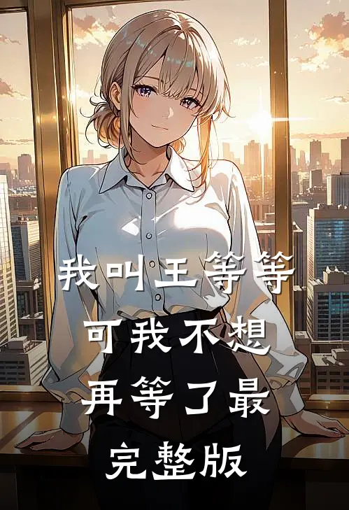 我叫王等等，可我不想再等了最完整版