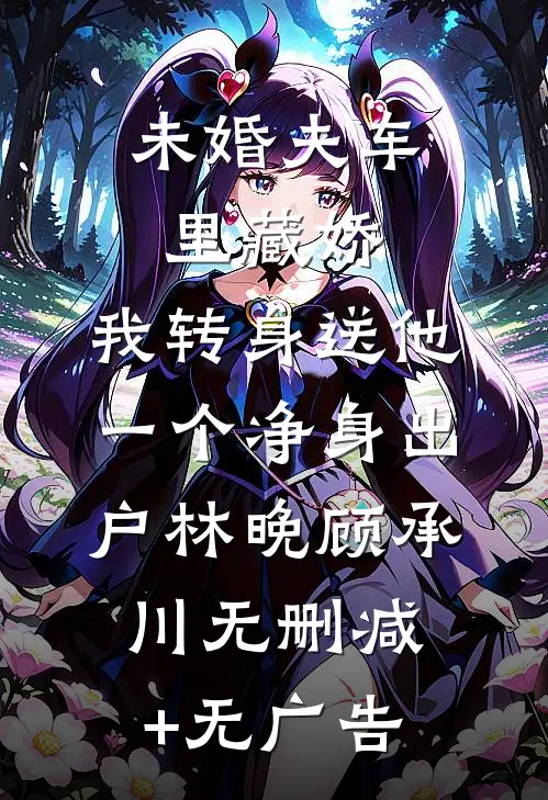 未婚夫车里藏娇，我转身送他一个净身出户林晚顾承川无删减+无广告
