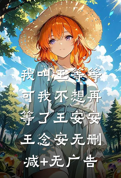 我叫王等等，可我不想再等了王安安王念安无删减+无广告