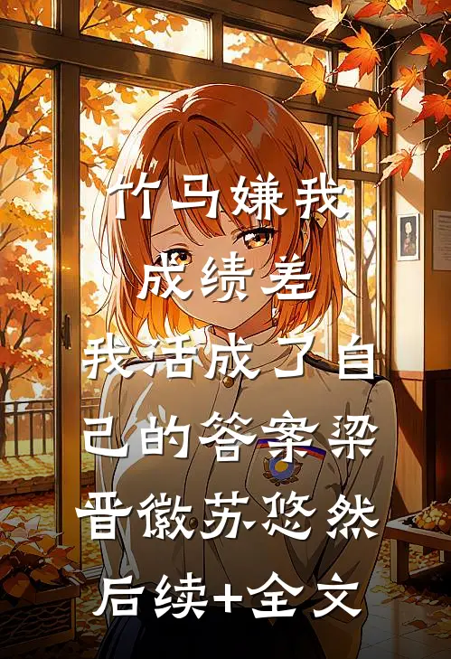 竹马嫌我成绩差，我活成了自己的答案梁晋徽苏悠然后续+全文