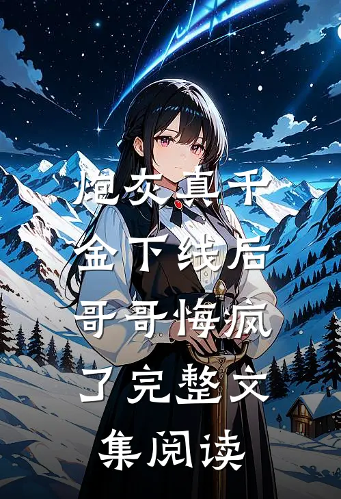 炮灰真千金下线后，哥哥悔疯了完整文集阅读