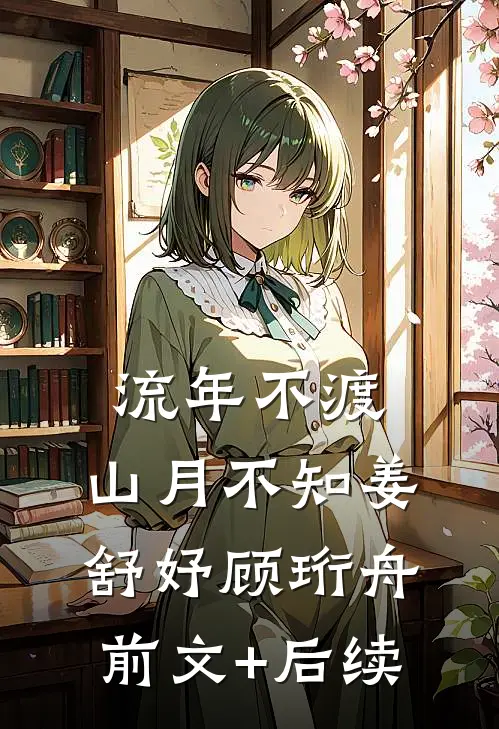 流年不渡，山月不知姜舒妤顾珩舟前文+后续