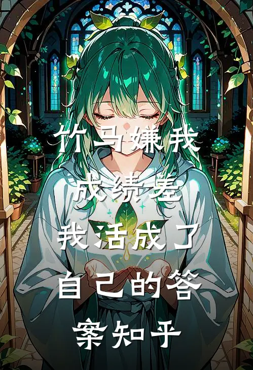 竹马嫌我成绩差，我活成了自己的答案知乎