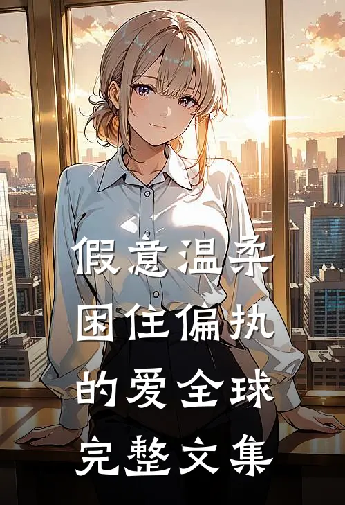 假意温柔,困住偏执的爱全球完整文集