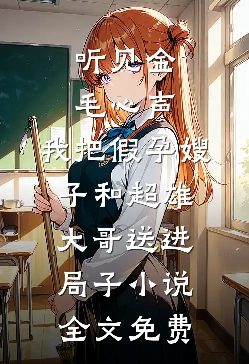 听见金毛心声，我把假孕嫂子和超雄大哥送进局子小说全文免费