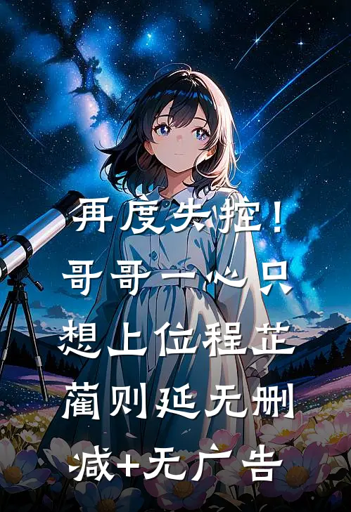 再度失控！哥哥一心只想上位程芷蔺则延无删减+无广告