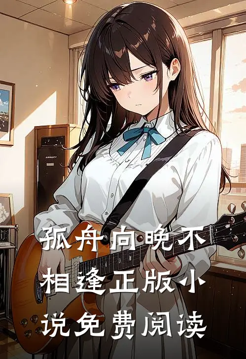 孤舟向晚不相逢正版小说免费阅读
