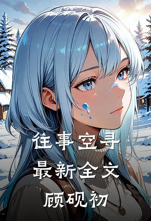往事空寻最新全文顾砚初