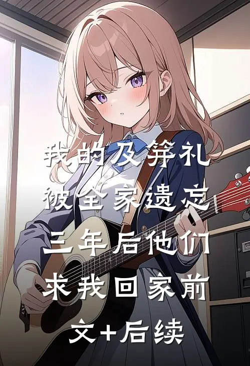 我的及笄礼被全家遗忘，三年后他们求我回家前文+后续
