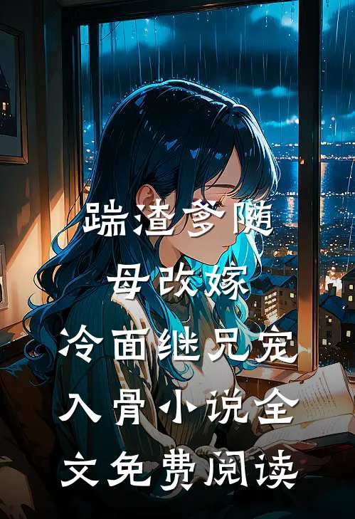 踹渣爹随母改嫁，冷面继兄宠入骨小说全文免费阅读