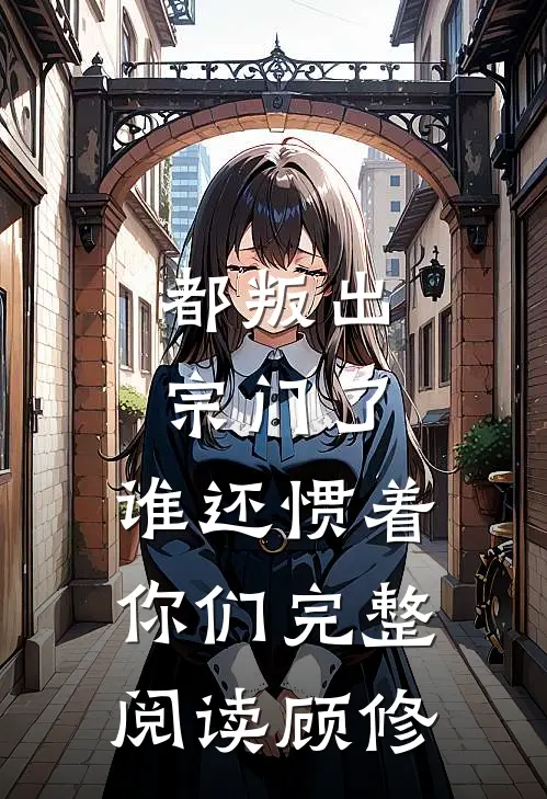 都叛出宗门了,谁还惯着你们完整阅读顾修