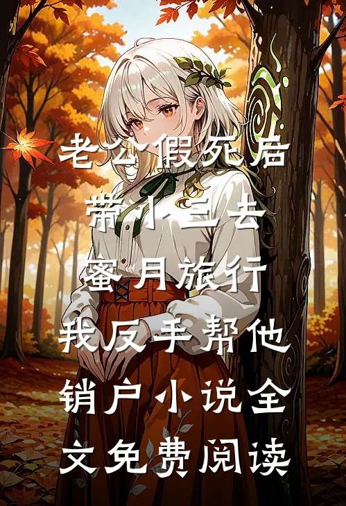 老公假死后带小三去蜜月旅行，我反手帮他销户小说全文免费阅读