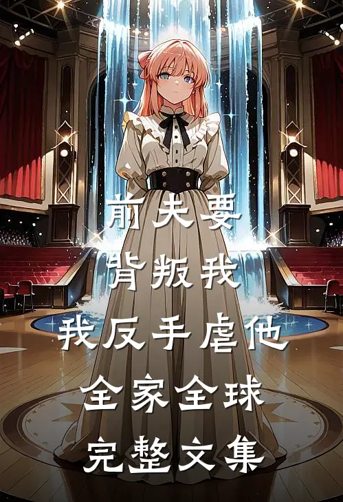 前夫要背叛我,我反手虐他全家全球完整文集