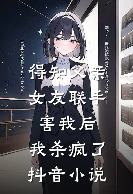 得知父亲女友联手害我后,我杀疯了抖音小说