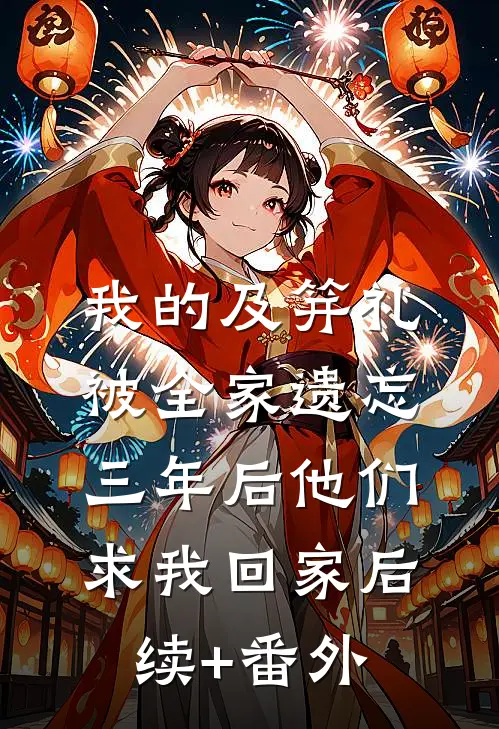 我的及笄礼被全家遗忘，三年后他们求我回家后续+番外
